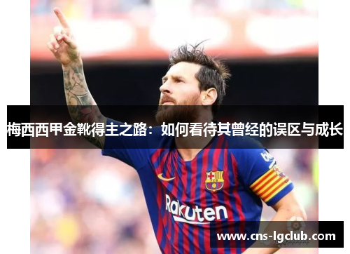梅西西甲金靴得主之路：如何看待其曾经的误区与成长