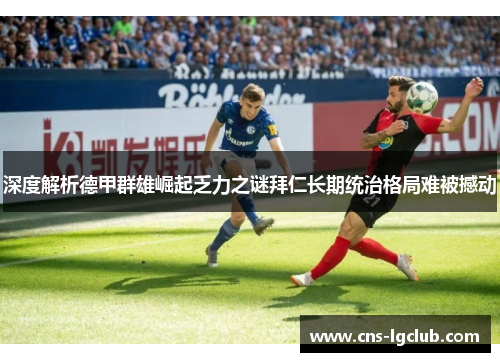 深度解析德甲群雄崛起乏力之谜拜仁长期统治格局难被撼动 深度解析德甲群雄崛起乏力之谜拜仁长期统治格局难被撼动