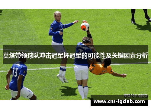 莫塔带领球队冲击冠军杯冠军的可能性及关键因素分析