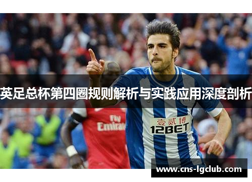 英足总杯第四圈规则解析与实践应用深度剖析 英足总杯第四圈规则解析与实践应用深度剖析