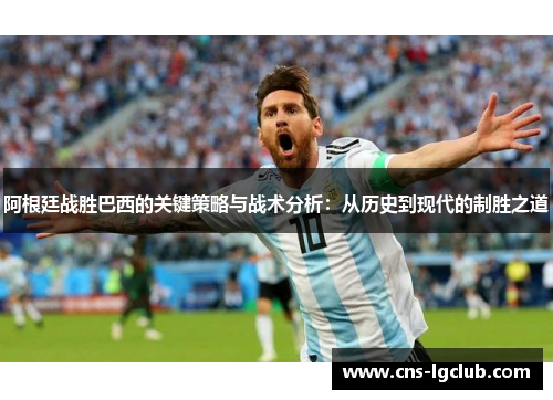 阿根廷战胜巴西的关键策略与战术分析：从历史到现代的制胜之道