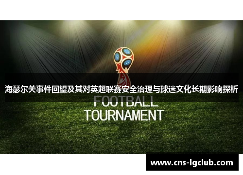 海瑟尔关事件回望及其对英超联赛安全治理与球迷文化长期影响探析