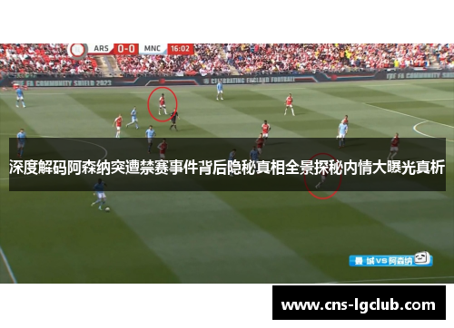 深度解码阿森纳突遭禁赛事件背后隐秘真相全景探秘内情大曝光真析