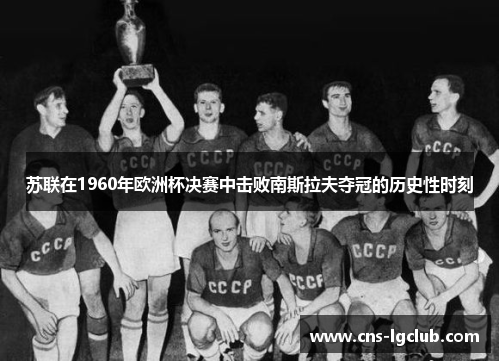 苏联在1960年欧洲杯决赛中击败南斯拉夫夺冠的历史性时刻