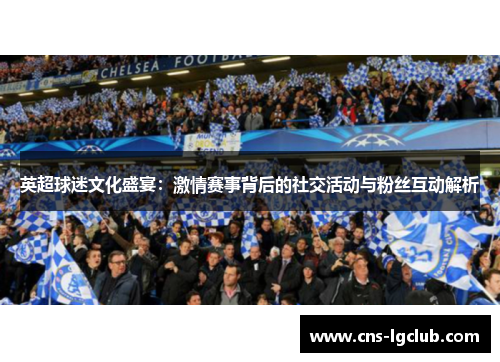 英超球迷文化盛宴：激情赛事背后的社交活动与粉丝互动解析