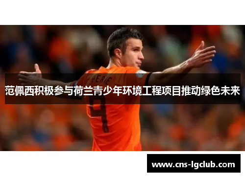 范佩西积极参与荷兰青少年环境工程项目推动绿色未来