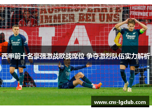 西甲前十名豪强激战欧战席位 争夺激烈队伍实力解析
