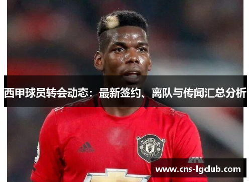 西甲球员转会动态：最新签约、离队与传闻汇总分析