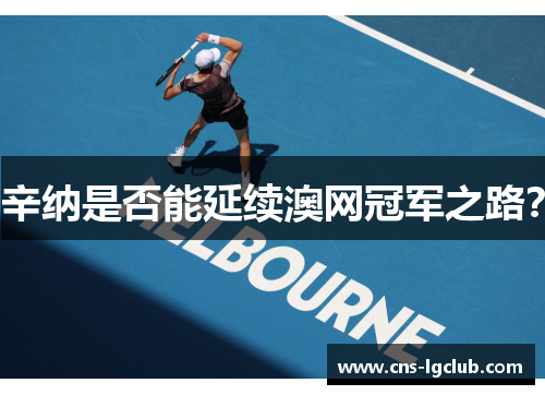 辛纳是否能延续澳网冠军之路？