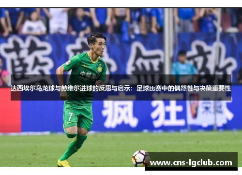 达西埃尔乌龙球与赫维尔进球的反思与启示:足球比赛中的偶然性与决策重要性 达西埃尔乌龙球与赫维尔进球的反思与启示:足球比赛中的偶然性与决策重要性