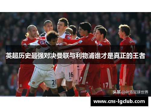 英超历史最强对决曼联与利物浦谁才是真正的王者