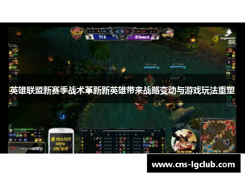 英雄联盟新赛季战术革新新英雄带来战略变动与游戏玩法重塑