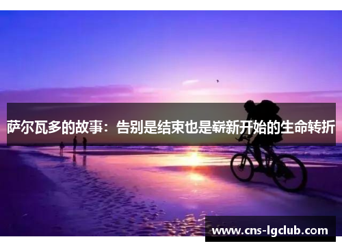 萨尔瓦多的故事：告别是结束也是崭新开始的生命转折