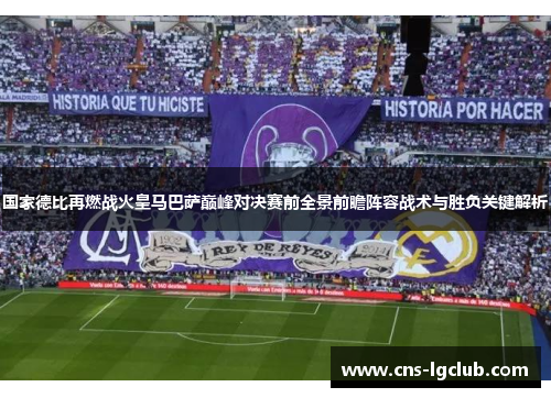 国家德比再燃战火皇马巴萨巅峰对决赛前全景前瞻阵容战术与胜负关键解析 国家德比再燃战火皇马巴萨巅峰对决赛前全景前瞻阵容战术与胜负关键解析