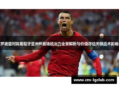 罗德里对阵葡萄牙亚洲杯赛场统治力全景解析与价值评估关键战术影响 罗德里对阵葡萄牙亚洲杯赛场统治力全景解析与价值评估关键战术影响