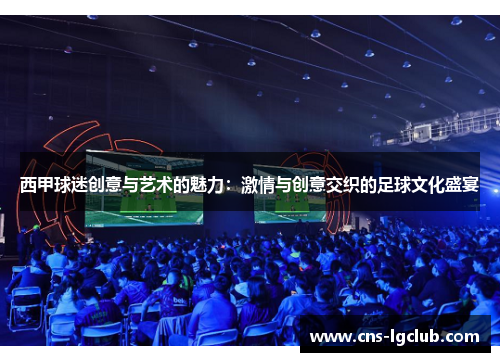 西甲球迷创意与艺术的魅力：激情与创意交织的足球文化盛宴