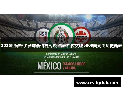 2026世界杯决赛球票价格揭晓 最高档位突破5000美元创历史新高