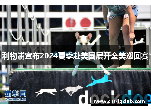 利物浦宣布2024夏季赴美国展开全美巡回赛 利物浦宣布2024夏季赴美国展开全美巡回赛