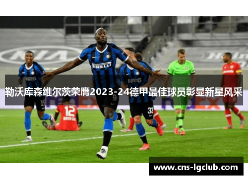 勒沃库森维尔茨荣膺2023-24德甲最佳球员彰显新星风采 勒沃库森维尔茨荣膺2023-24德甲最佳球员彰显新星风采