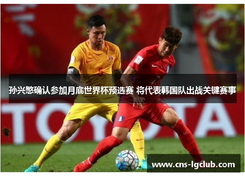 孙兴慜确认参加月底世界杯预选赛 将代表韩国队出战关键赛事