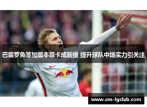 巴雷罗免签加盟本菲卡成新援 提升球队中场实力引关注