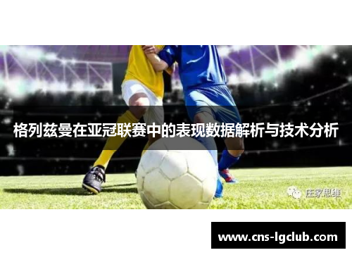 格列兹曼在亚冠联赛中的表现数据解析与技术分析
