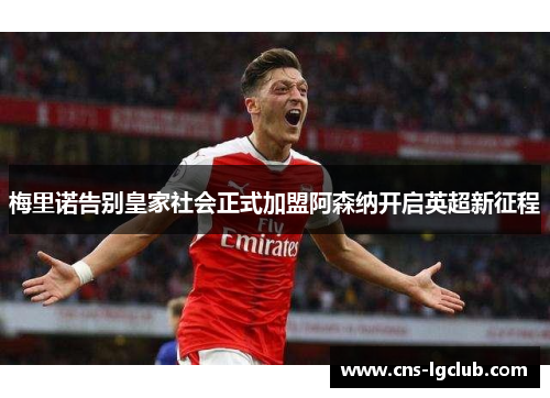 梅里诺告别皇家社会正式加盟阿森纳开启英超新征程 梅里诺告别皇家社会正式加盟阿森纳开启英超新征程