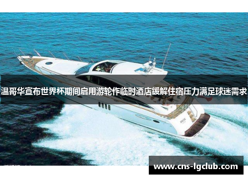 温哥华宣布世界杯期间启用游轮作临时酒店缓解住宿压力满足球迷需求 温哥华宣布世界杯期间启用游轮作临时酒店缓解住宿压力满足球迷需求