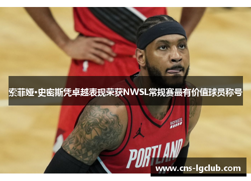 索菲娅·史密斯凭卓越表现荣获NWSL常规赛最有价值球员称号