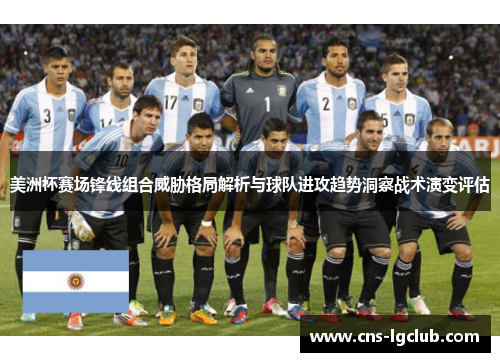 美洲杯赛场锋线组合威胁格局解析与球队进攻趋势洞察战术演变评估 美洲杯赛场锋线组合威胁格局解析与球队进攻趋势洞察战术演变评估