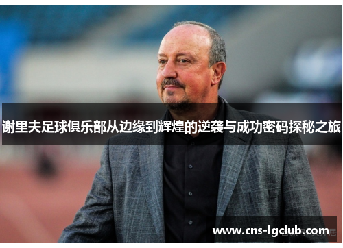 谢里夫足球俱乐部从边缘到辉煌的逆袭与成功密码探秘之旅