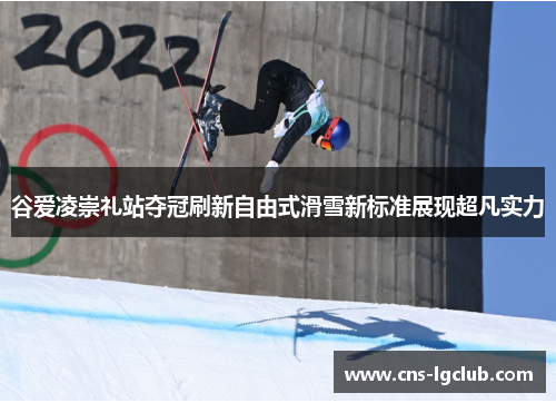 谷爱凌崇礼站夺冠刷新自由式滑雪新标准展现超凡实力