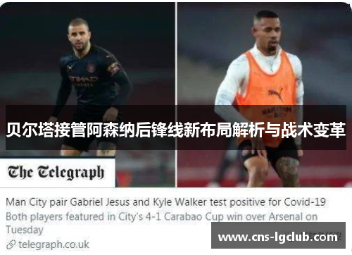 贝尔塔接管阿森纳后锋线新布局解析与战术变革