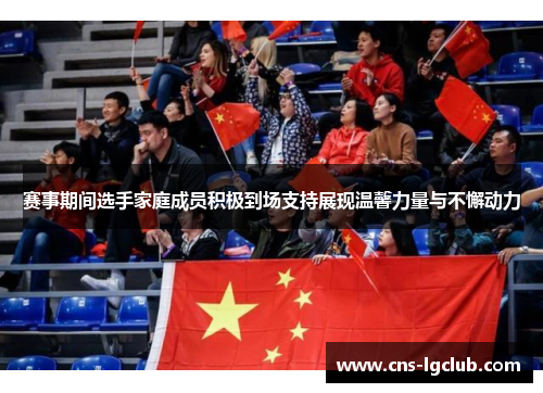 赛事期间选手家庭成员积极到场支持展现温馨力量与不懈动力