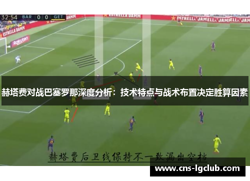 赫塔费对战巴塞罗那深度分析：技术特点与战术布置决定胜算因素