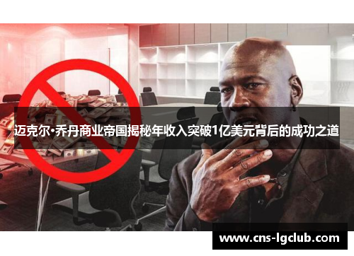 迈克尔·乔丹商业帝国揭秘年收入突破1亿美元背后的成功之道