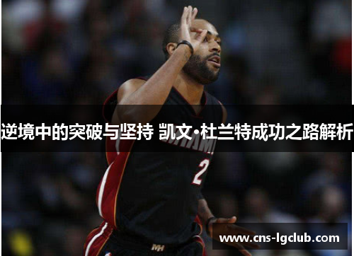 逆境中的突破与坚持 凯文·杜兰特成功之路解析