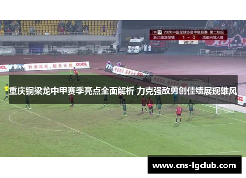 重庆铜梁龙中甲赛季亮点全面解析 力克强敌勇创佳绩展现雄风