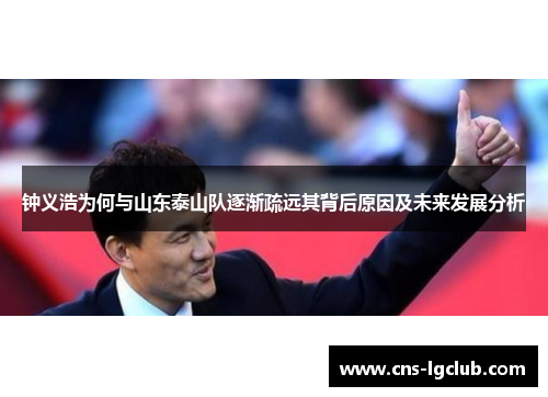 钟义浩为何与山东泰山队逐渐疏远其背后原因及未来发展分析