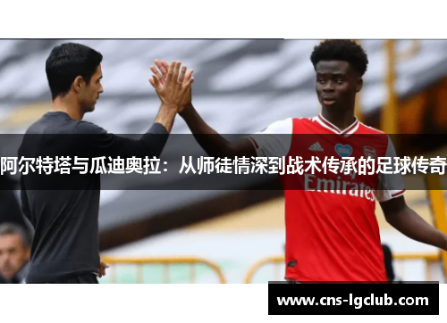 阿尔特塔与瓜迪奥拉：从师徒情深到战术传承的足球传奇