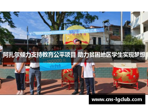 阿扎尔倾力支持教育公平项目 助力贫困地区学生实现梦想