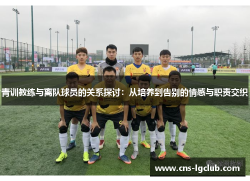 青训教练与离队球员的关系探讨：从培养到告别的情感与职责交织