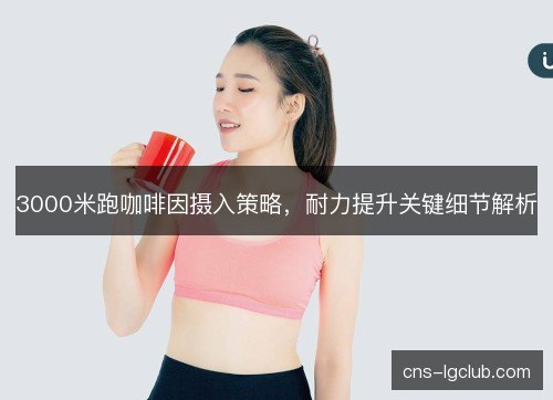 3000米跑咖啡因摄入策略，耐力提升关键细节解析