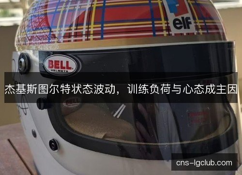 杰基斯图尔特状态波动，训练负荷与心态成主因